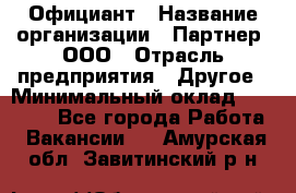 Официант › Название организации ­ Партнер, ООО › Отрасль предприятия ­ Другое › Минимальный оклад ­ 40 000 - Все города Работа » Вакансии   . Амурская обл.,Завитинский р-н